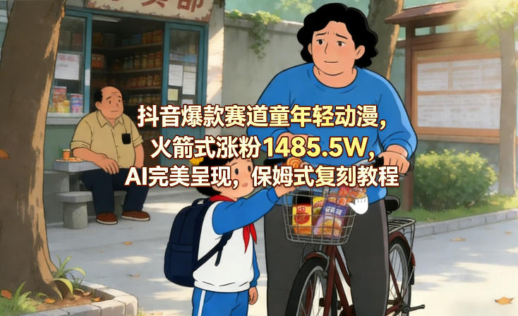 抖音爆款赛道童年轻动漫，火箭式涨粉1485.5W，AI完美呈现，保姆式复刻教程-然百捷网络科技