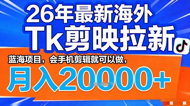 2026年最新海外Tk剪映拉新，蓝海项目，会手机剪辑就可以做，月入2W＋【揭秘】-然百捷网络科技