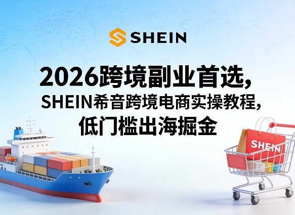 2026跨境副业首选，SHEIN希音跨境电商实操教程，低门槛出海掘金-然百捷网络科技